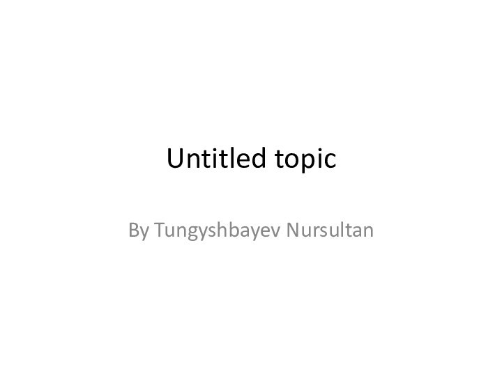 Untitled topicBy Tungyshbayev Nursultan