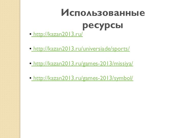 Использованные ресурсы http://kazan2013.ru/ http://kazan2013.ru/universiade/sports/ http://kazan2013.ru/games-2013/missiya/ http://kazan2013.ru/games-2013/symbol/