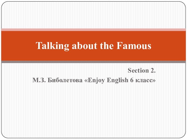 Section 2. М.З. Биболетова «Enjoy English 6 класс»Talking about the Famous