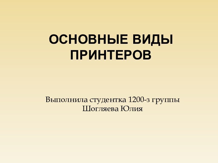 Основные виды принтеровВыполнила студентка 1200-з группы Шогляева Юлия