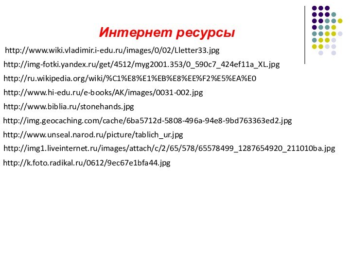Интернет ресурсыhttp://www.wiki.vladimir.i-edu.ru/images/0/02/Lletter33.jpghttp://img-fotki.yandex.ru/get/4512/myg2001.353/0_590c7_424ef11a_XL.jpghttp://ru.wikipedia.org/wiki/%C1%E8%E1%EB%E8%EE%F2%E5%EA%E0http://www.hi-edu.ru/e-books/AK/images/0031-002.jpghttp://www.biblia.ru/stonehands.jpghttp://img.geocaching.com/cache/6ba5712d-5808-496a-94e8-9bd763363ed2.jpghttp://www.unseal.narod.ru/picture/tablich_ur.jpghttp://img1.liveinternet.ru/images/attach/c/2/65/578/65578499_1287654920_211010ba.jpghttp://k.foto.radikal.ru/0612/9ec67e1bfa44.jpg