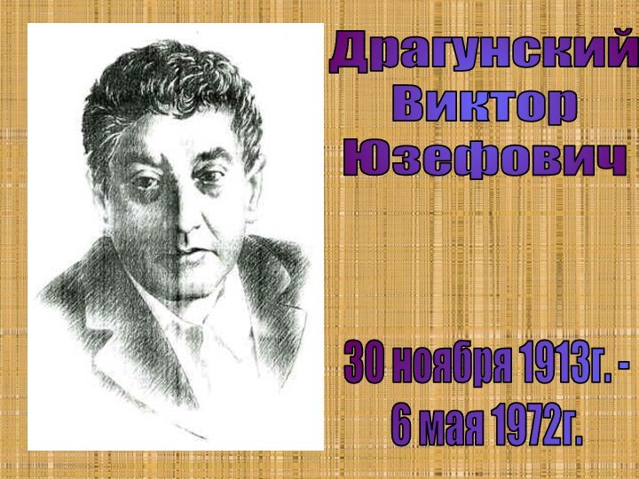 Драгунский ВикторЮзефович30 ноября 1913г. -6 мая 1972г.