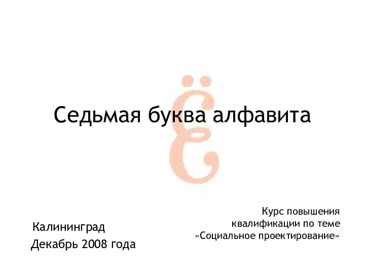 КалининградСедьмая буква алфавитаДекабрь 2008 годаКурс повышения квалификации по теме «Социальное проектирование»