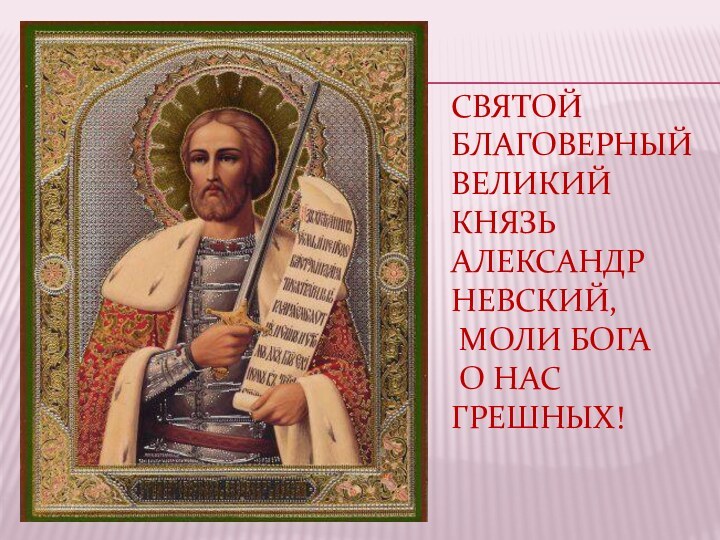 Святой благоверный великий князь Александр Невский,  моли Бога  о нас грешных!