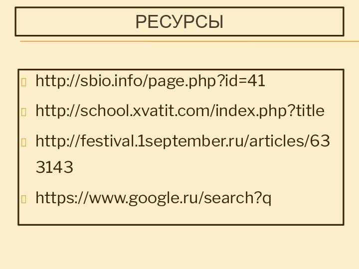 РеСУРСЫhttp://sbio.info/page.php?id=41http://school.xvatit.com/index.php?titlehttp://festival.1september.ru/articles/633143https://www.google.ru/search?q