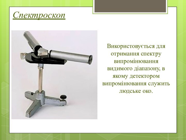 СпектроскопВикористовується для отримання спектру випромінювання видимого діапазону, в якому детектором випромінювання служить людське око.