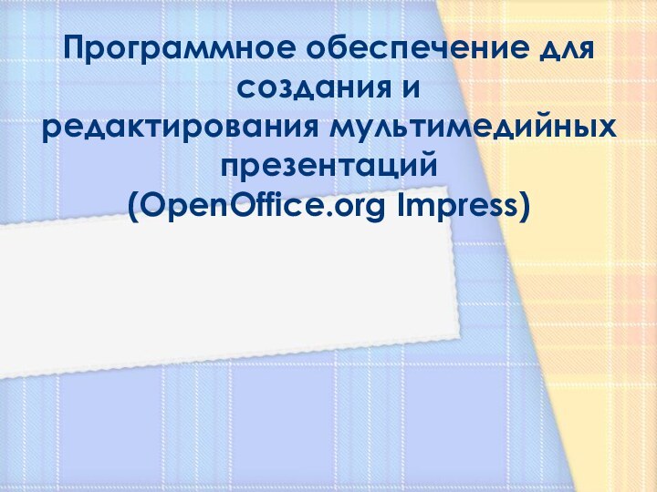 Программное обеспечение для создания и  редактирования мультимедийных презентаций  (OpenOffice.org Impress)