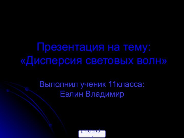 Презентация на тему: «Дисперсия световых волн»Выполнил ученик 11класса: Евлин Владимир