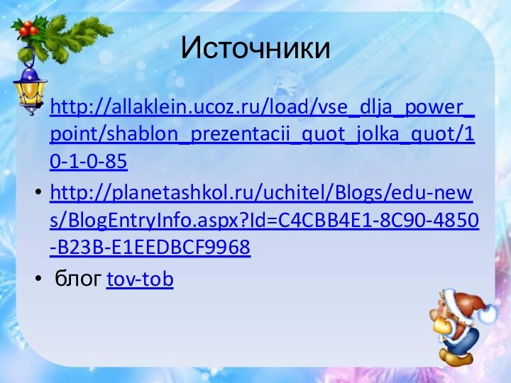 Источникиhttp://allaklein.ucoz.ru/load/vse_dlja_power_point/shablon_prezentacii_quot_jolka_quot/10-1-0-85http://planetashkol.ru/uchitel/Blogs/edu-news/BlogEntryInfo.aspx?Id=C4CBB4E1-8C90-4850-B23B-E1EEDBCF9968 блог tov-tob