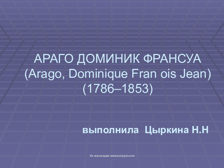 АРАГО ДОМИНИК ФРАНСУА  (Arago, Dominique Fran ois Jean)  (1786–1853) выполнила Цыркина Н.НИз коллекции www.eduspb.com