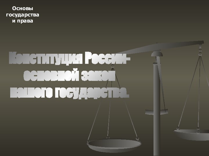 Основыгосударстваи праваКонституция России-основной закон нашего государства.