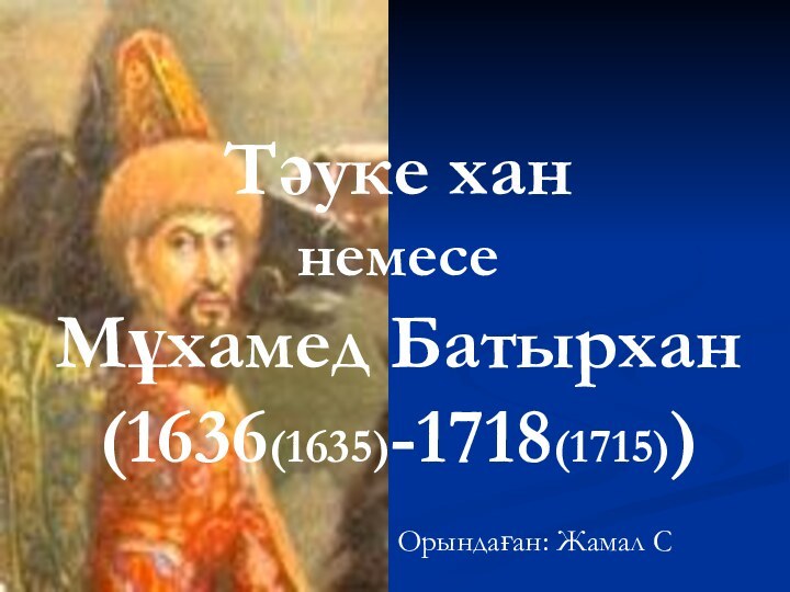 Тәуке хан немесе Мұхамед Батырхан  (1636(1635)-1718(1715))Орындаған: Жамал С