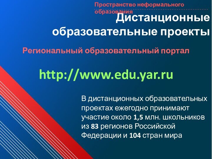 Дистанционные образовательные проектыРегиональный образовательный портал http://www.edu.yar.ruВ дистанционных образовательных проектах ежегодно принимают участие