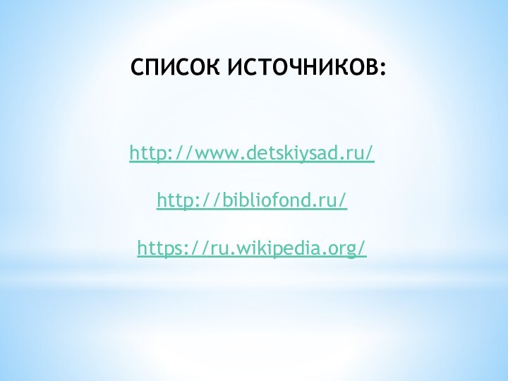 http://www.detskiysad.ru/http://bibliofond.ru/https://ru.wikipedia.org/СПИСОК ИСТОЧНИКОВ: