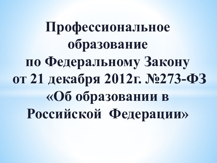 Профессиональное образование по Федеральному Закону от 21 декабря 2012г. №273-ФЗ«Об образовании в Российской Федерации»