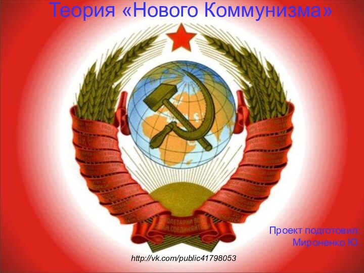 Теория «Нового Коммунизма»Проект подготовил:Мироненко Ю.http://vk.com/public41798053