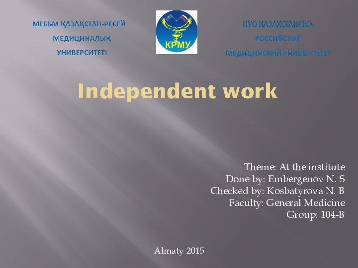 Independent workTheme: At the instituteDone by: Embergenov N. SChecked by: Kosbatyrova N.