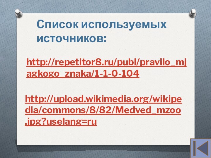 http://repetitor8.ru/publ/pravilo_mjagkogo_znaka/1-1-0-104http://upload.wikimedia.org/wikipedia/commons/8/82/Medved_mzoo.jpg?uselang=ruСписок используемых источников: