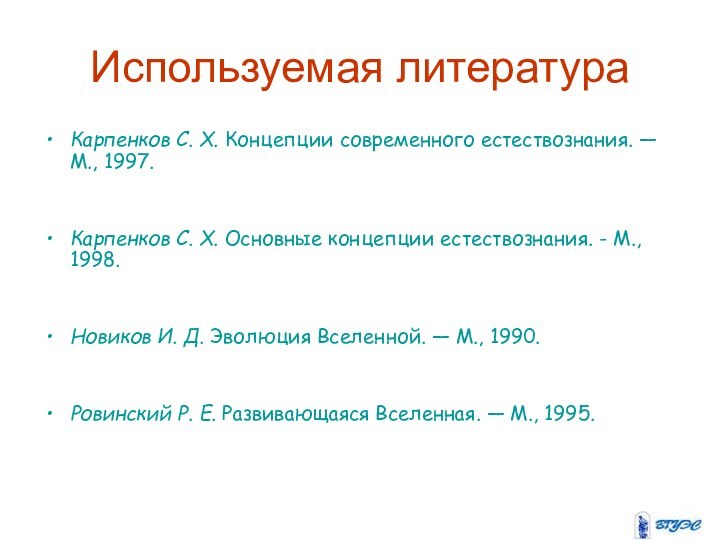 Используемая литератураКарпенков С. Х. Концепции современного естествознания. — М., 1997.Карпенков С. Х.