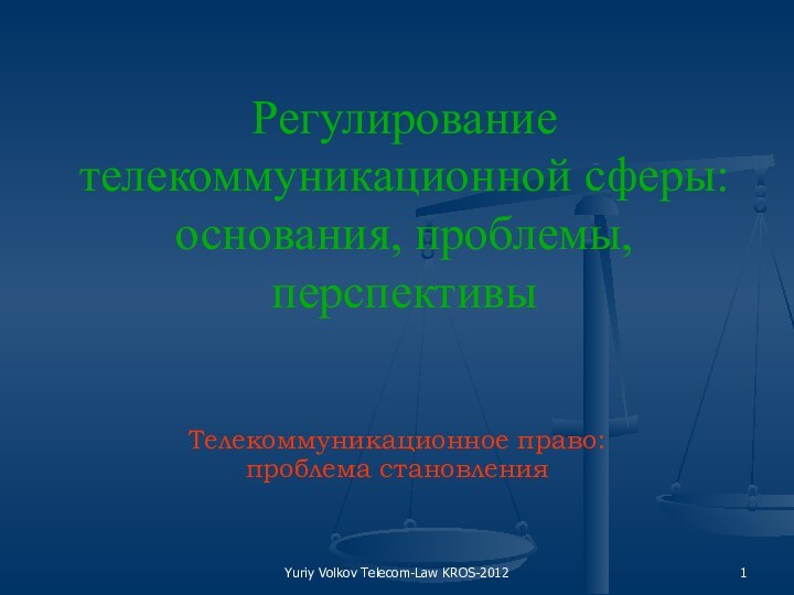 Yuriy Volkov Telecom-Law KROS-2012Регулирование телекоммуникационной сферы: основания, проблемы, перспективыТелекоммуникационное право:  проблема становления