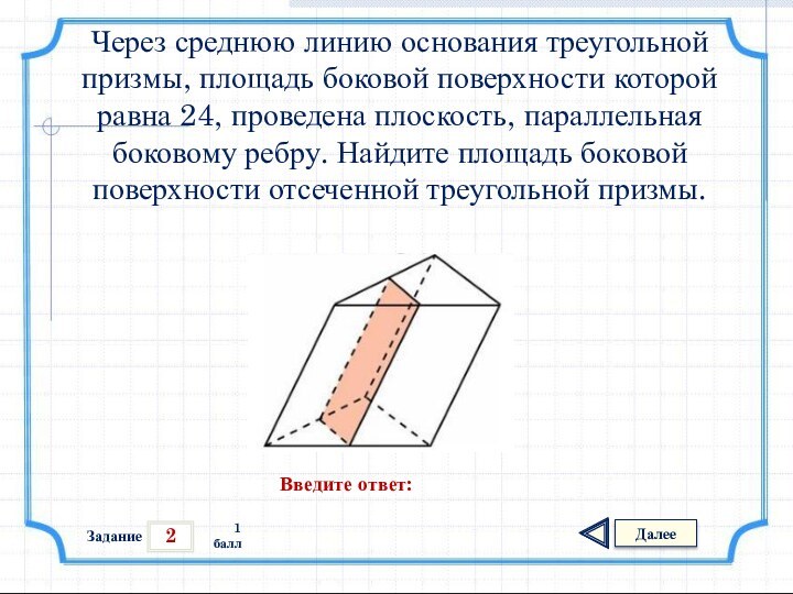 2ЗаданиеДалее1 баллВведите ответ:Через среднюю линию основания треугольной призмы, площадь боковой поверхности которой