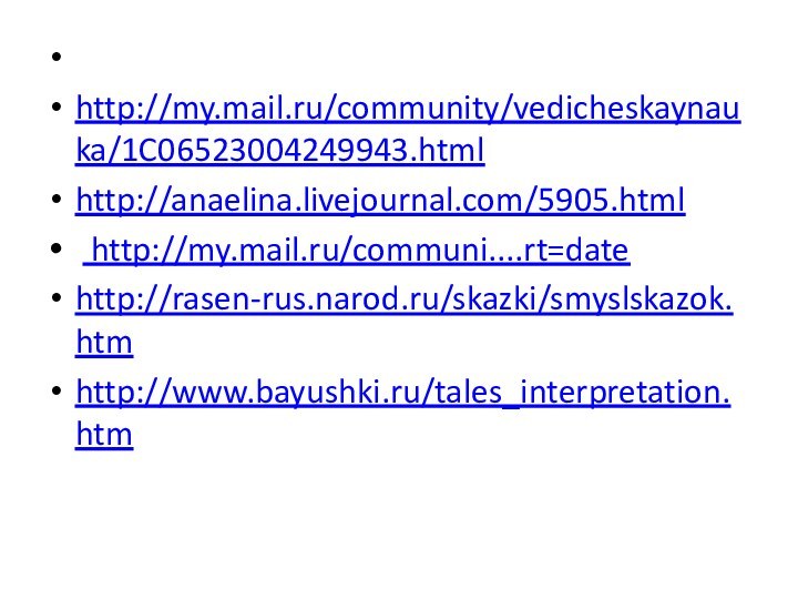  http://my.mail.ru/community/vedicheskaynauka/1C06523004249943.htmlhttp://anaelina.livejournal.com/5905.html  http://my.mail.ru/communi....rt=datehttp://rasen-rus.narod.ru/skazki/smyslskazok.htmhttp://www.bayushki.ru/tales_interpretation.htm