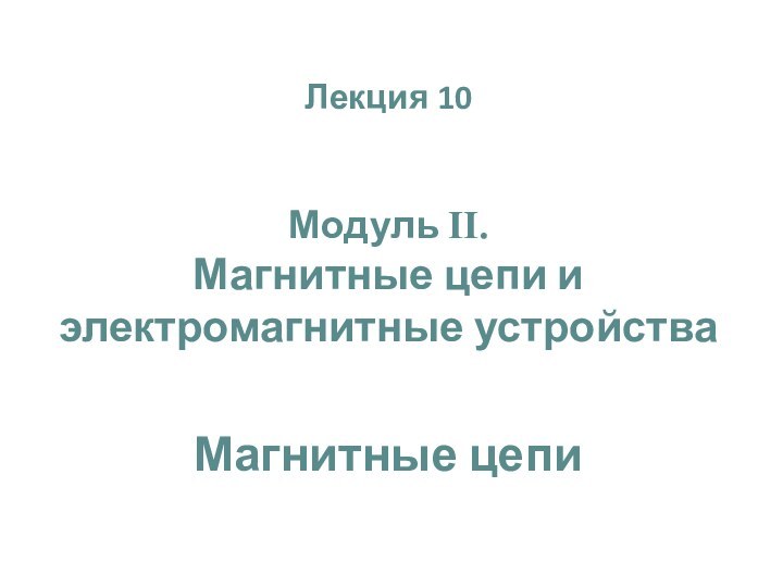Лекция 10Модуль II. Магнитные цепи и электромагнитные устройстваМагнитные цепи