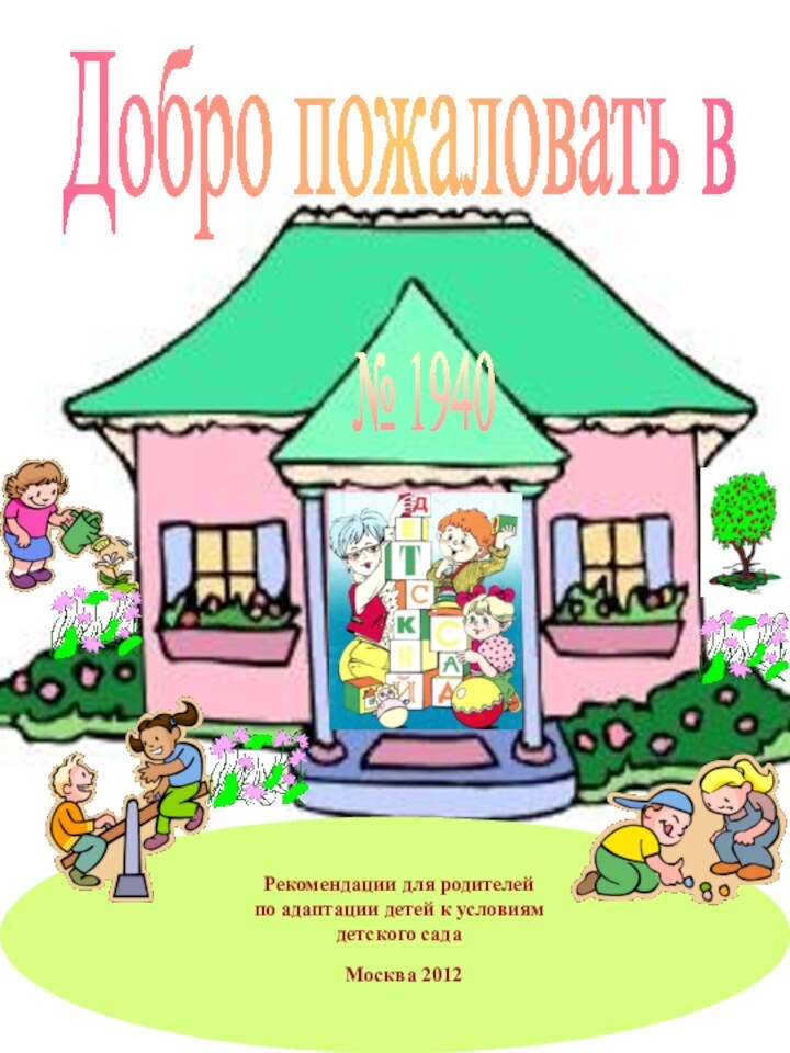 Добро пожаловать вРекомендации для родителейпо адаптации детей к условиям детского сада№ 1940Москва 2012