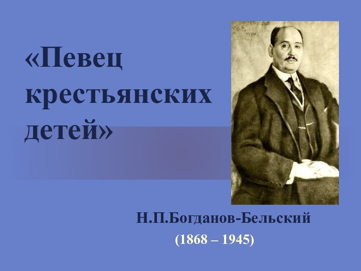 «Певец  крестьянских  детей»  Н.П.Богданов-Бельский(1868 – 1945)