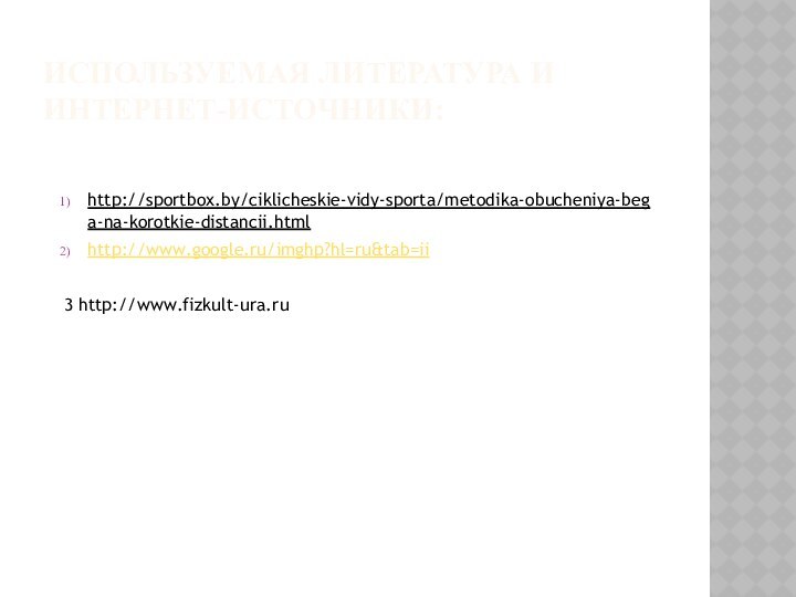 Используемая литература и интернет-источники:http://sportbox.by/ciklicheskie-vidy-sporta/metodika-obucheniya-bega-na-korotkie-distancii.htmlhttp://www.google.ru/imghp?hl=ru&tab=ii3 http://www.fizkult-ura.ru