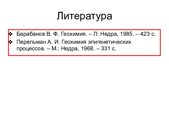 ЛитератураБарабанов В. Ф. Геохимия. – Л: Недра, 1985. – 423 с. Перельман