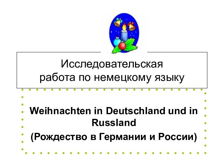 Исследовательская работа по немецкому языкуWeihnachten in Deutschland und in Russland(Рождество в Германии и России)