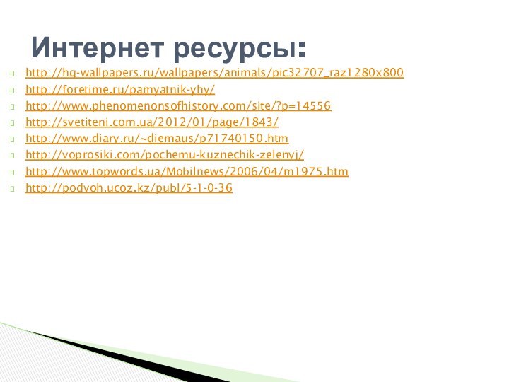 Интернет ресурсы:http://hq-wallpapers.ru/wallpapers/animals/pic32707_raz1280x800http://foretime.ru/pamyatnik-yhy/http://www.phenomenonsofhistory.com/site/?p=14556http://svetiteni.com.ua/2012/01/page/1843/http://www.diary.ru/~diemaus/p71740150.htmhttp://voprosiki.com/pochemu-kuznechik-zelenyj/http://www.topwords.ua/Mobilnews/2006/04/m1975.htmhttp://podvoh.ucoz.kz/publ/5-1-0-36