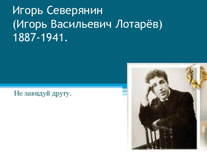 Игорь Северянин (Игорь Васильевич Лотарёв) 1887-1941.Не завидуй другу.