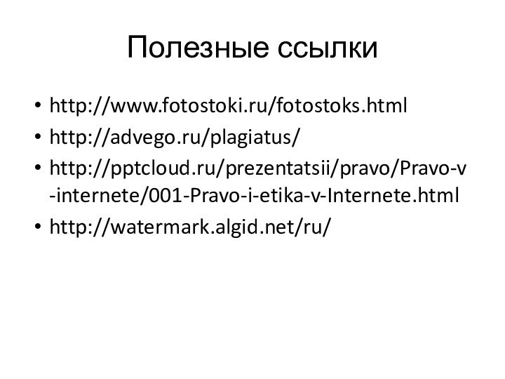 Полезные ссылкиhttp://www.fotostoki.ru/fotostoks.htmlhttp://advego.ru/plagiatus/http:///prezentatsii/pravo/Pravo-v-internete/001-Pravo-i-etika-v-Internete.htmlhttp://watermark.algid.net/ru/