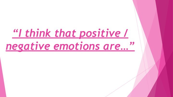 “I think that positive / negative emotions are…”