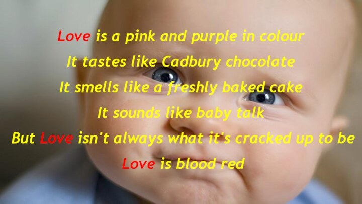Love is a pink and purple in colourIt tastes like Cadbury