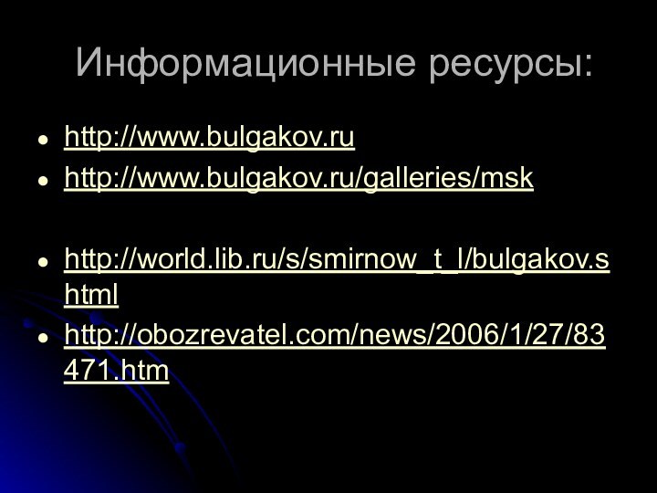 Информационные ресурсы:http://www.bulgakov.ruhttp://www.bulgakov.ru/galleries/mskhttp://world.lib.ru/s/smirnow_t_l/bulgakov.shtmlhttp://obozrevatel.com/news/2006/1/27/83471.htm