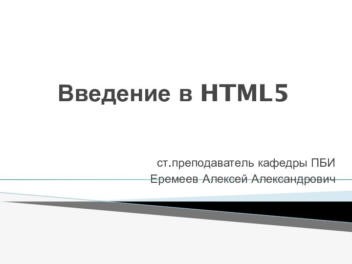 Введение в HTML5ст.преподаватель кафедры ПБИЕремеев Алексей Александрович