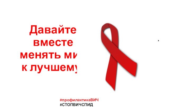 1 декабря – Всемирный день  борьбы со СПИДомДавайте вместе менять мир
