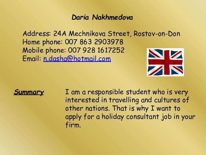 Daria NakhmedovaAddress: 24A Mechnikova Street, Rostov-on-DonHome phone: 007 863 2903978Mobile phone: 007 928 1617252Email: n.dasha@hotmail.com