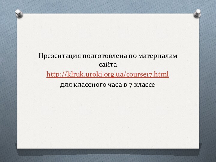Презентация подготовлена по материалам сайтаhttp://klruk.uroki.org.ua/course17.html для классного часа в 7 классе