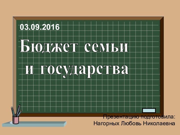 Бюджет семьи и государстваПрезентацию подготовила: Нагорных Любовь Николаевна