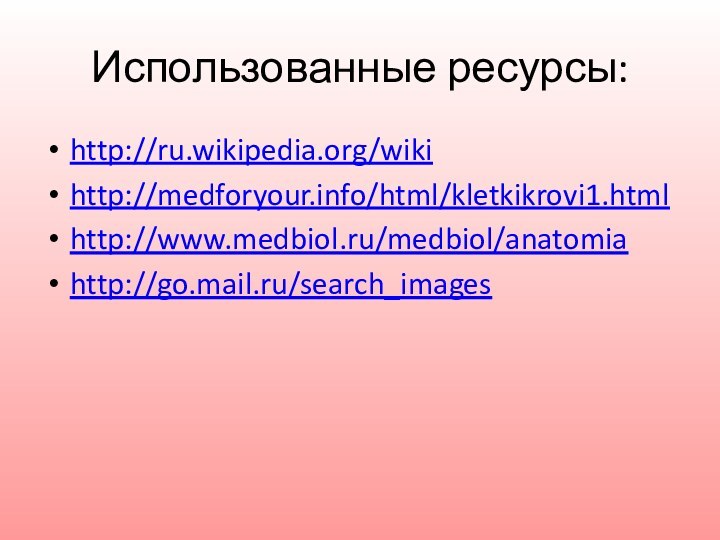 Использованные ресурсы:http://ru.wikipedia.org/wikihttp://medforyour.info/html/kletkikrovi1.htmlhttp://www.medbiol.ru/medbiol/anatomiahttp://go.mail.ru/search_images