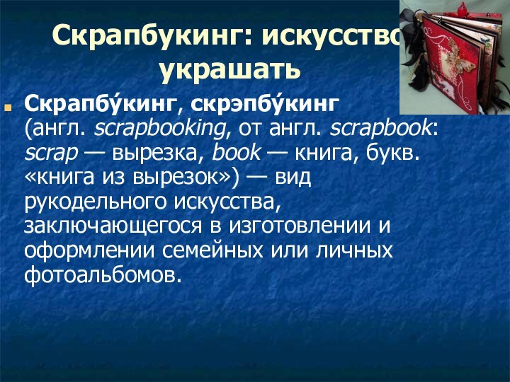 Скрапбукинг: искусство украшать Скрапбу́кинг, скрэпбу́кинг (англ. scrapbooking, от англ. scrapbook: scrap — вырезка, book