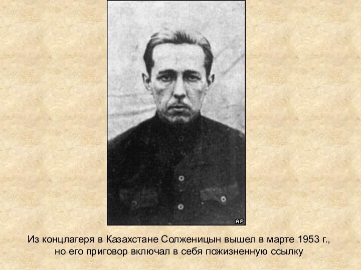 Из концлагеря в Казахстане Солженицын вышел в марте 1953 г., но его