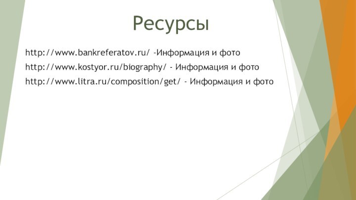 Ресурсыhttp://www.bankreferatov.ru/ -Информация и фотоhttp://www.kostyor.ru/biography/ - Информация и фотоhttp://www.litra.ru/composition/get/ - Информация и фото