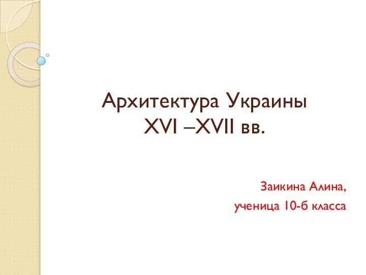 Архитектура Украины  XVI –XVII вв.Заикина Алина,ученица 10-б класса