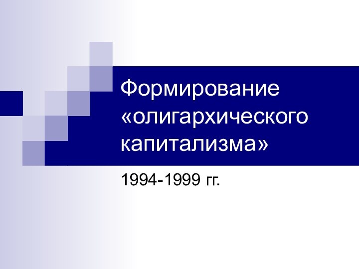 Формирование «олигархического капитализма»1994-1999 гг.