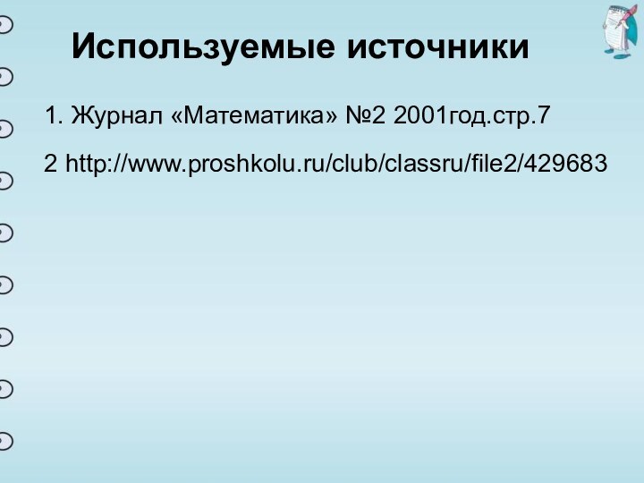Используемые источники1. Журнал «Математика» №2 2001год.стр.7http://www.proshkolu.ru/club/classru/file2/4296832